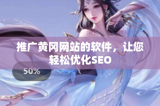 推广黄冈网站的软件，让您轻松优化SEO