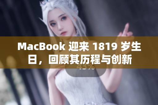 MacBook 迎来 1819 岁生日，回顾其历程与创新