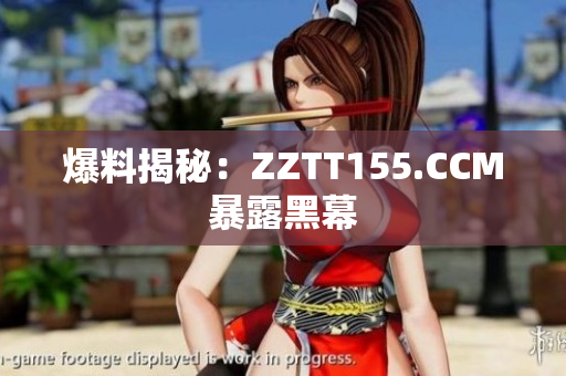 爆料揭秘：ZZTT155.CCM暴露黑幕