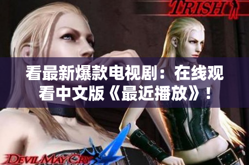 看最新爆款电视剧：在线观看中文版《最近播放》！