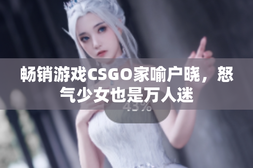 畅销游戏CSGO家喻户晓，怒气少女也是万人迷