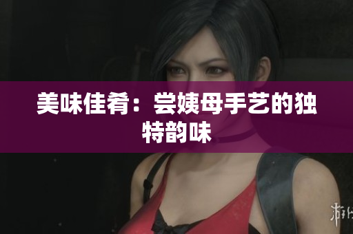美味佳肴：尝姨母手艺的独特韵味