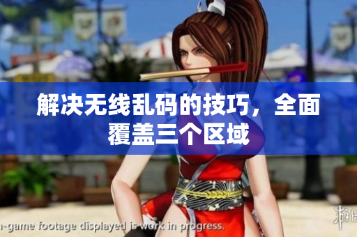 解决无线乱码的技巧，全面覆盖三个区域
