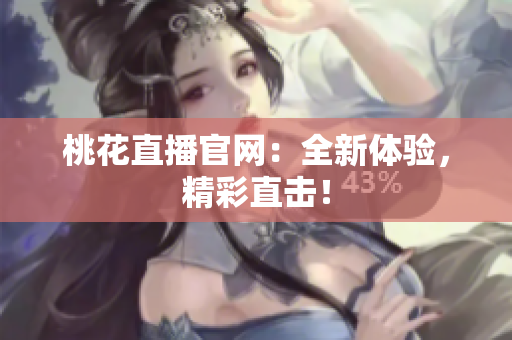 桃花直播官网：全新体验，精彩直击！