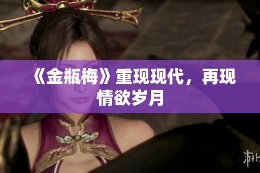 《金瓶梅》重现现代，再现情欲岁月