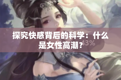 探究快感背后的科学：什么是女性高潮？