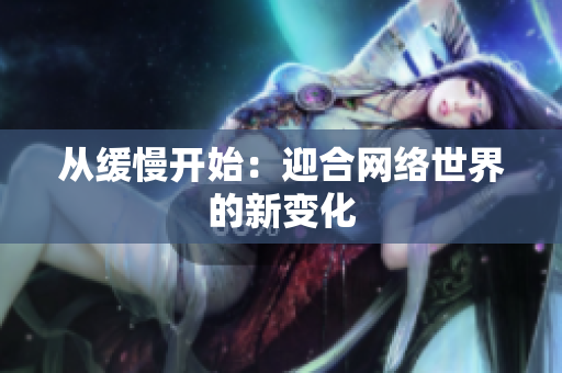从缓慢开始：迎合网络世界的新变化