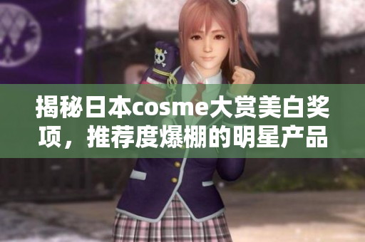 揭秘日本cosme大赏美白奖项，推荐度爆棚的明星产品！
