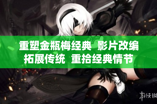 重塑金瓶梅经典  影片改编拓展传统  重拾经典情节