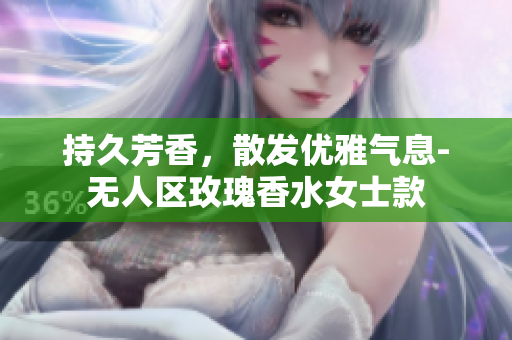 持久芳香，散发优雅气息-无人区玫瑰香水女士款
