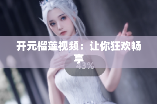 开元榴莲视频：让你狂欢畅享