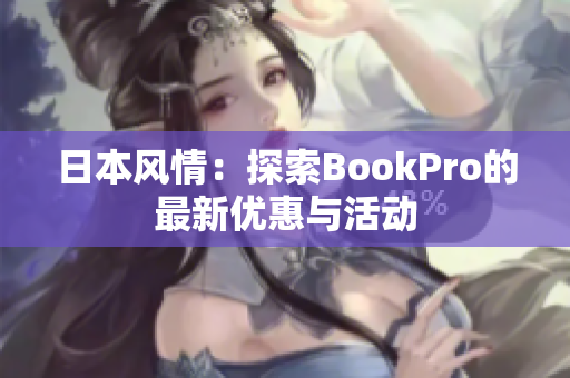 日本风情：探索BookPro的最新优惠与活动