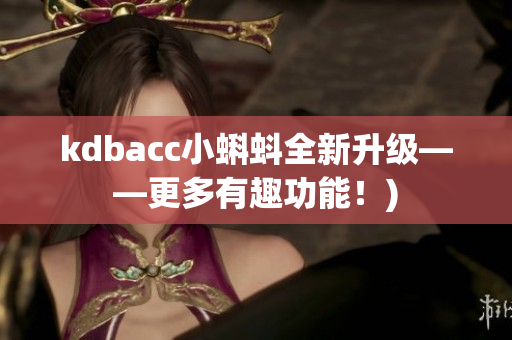kdbacc小蝌蚪全新升级——更多有趣功能！)