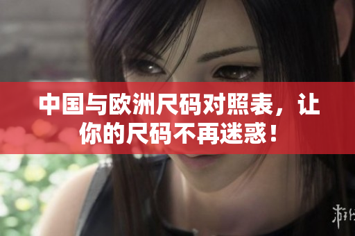 中国与欧洲尺码对照表，让你的尺码不再迷惑！