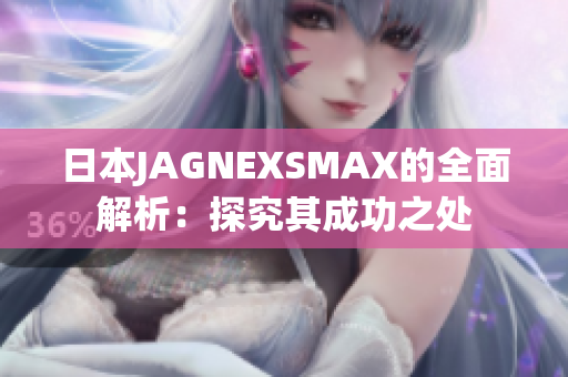 日本JAGNEXSMAX的全面解析：探究其成功之处