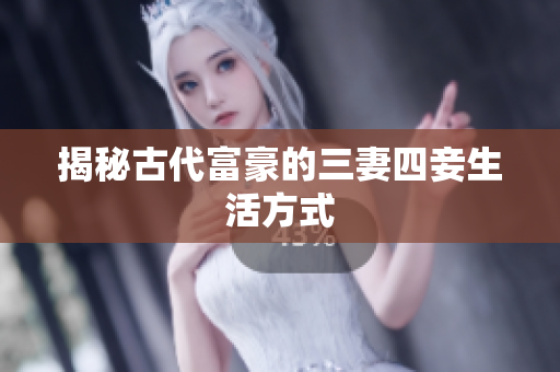 揭秘古代富豪的三妻四妾生活方式