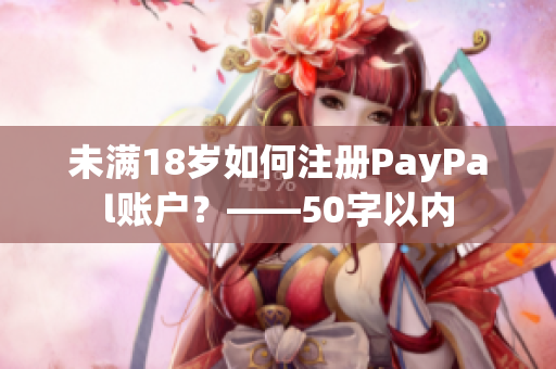 未满18岁如何注册PayPal账户？——50字以内