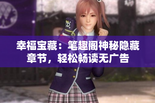 幸福宝藏：笔趣阁神秘隐藏章节，轻松畅读无广告