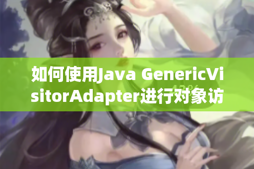 如何使用Java GenericVisitorAdapter进行对象访问？