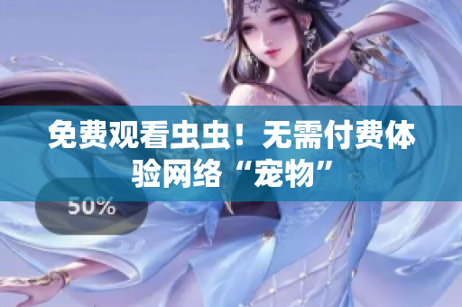 免费观看虫虫！无需付费体验网络“宠物”