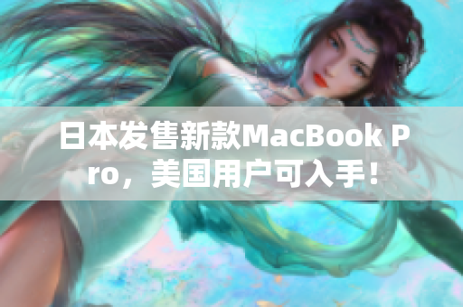 日本发售新款MacBook Pro，美国用户可入手！