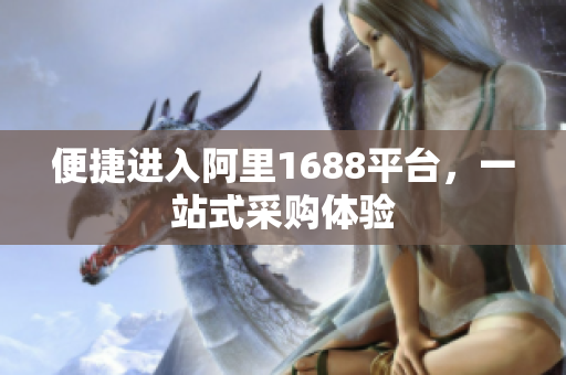 便捷进入阿里1688平台，一站式采购体验