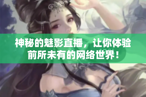 神秘的魅影直播，让你体验前所未有的网络世界！