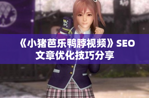 《小猪芭乐鸭脖视频》SEO文章优化技巧分享