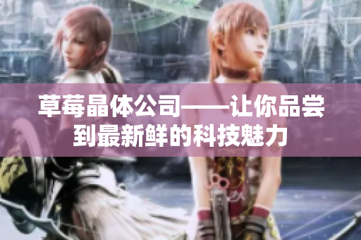 草莓晶体公司——让你品尝到最新鲜的科技魅力