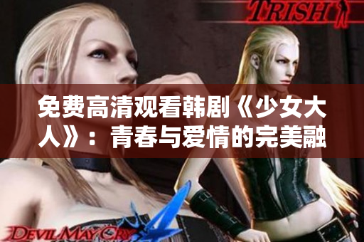 免费高清观看韩剧《少女大人》：青春与爱情的完美融合