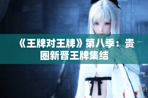 《王牌对王牌》第八季：贵圈新晋王牌集结