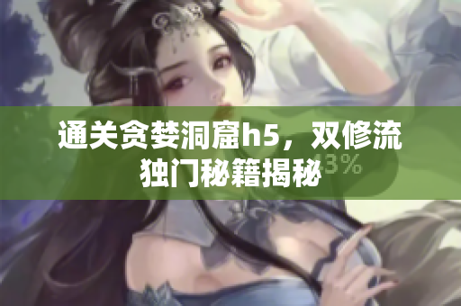 通关贪婪洞窟h5，双修流独门秘籍揭秘