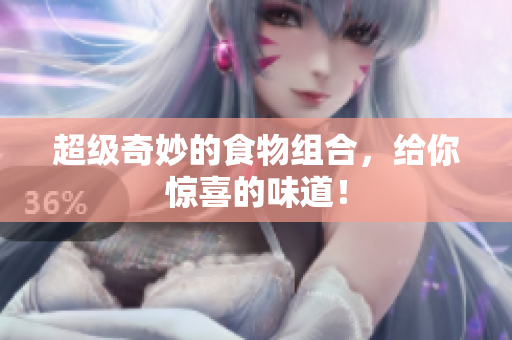 超级奇妙的食物组合，给你惊喜的味道！