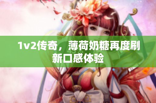 1v2传奇，薄荷奶糖再度刷新口感体验