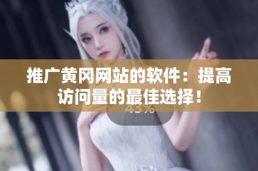 推广黄冈网站的软件：提高访问量的最佳选择！
