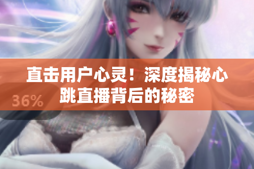 直击用户心灵！深度揭秘心跳直播背后的秘密