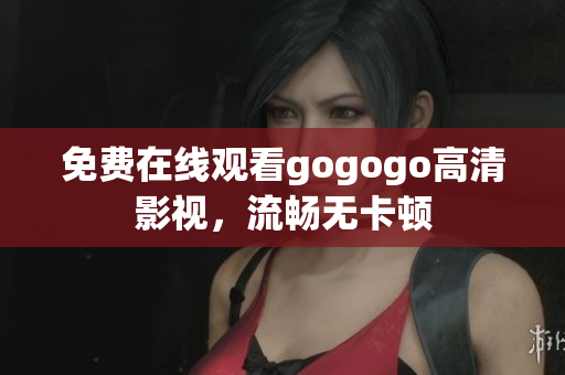 免费在线观看gogogo高清影视，流畅无卡顿