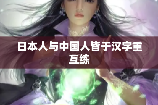 日本人与中国人皆于汉字重互练
