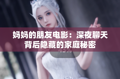 妈妈的朋友电影：深夜聊天背后隐藏的家庭秘密