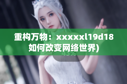 重构万物：xxxxxl19d18如何改变网络世界)