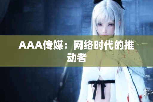 AAA传媒：网络时代的推动者