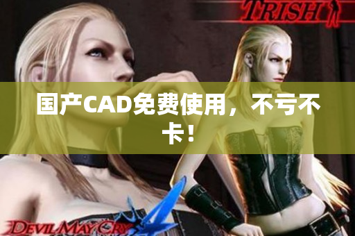 国产CAD免费使用，不亏不卡！