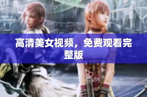 高清美女视频，免费观看完整版