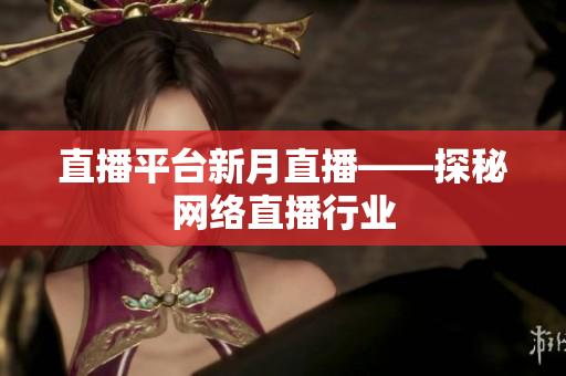直播平台新月直播——探秘网络直播行业