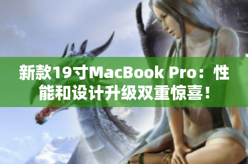 新款19寸MacBook Pro：性能和设计升级双重惊喜！