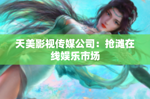 天美影视传媒公司：抢滩在线娱乐市场