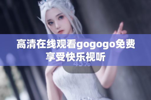 高清在线观看gogogo免费享受快乐视听