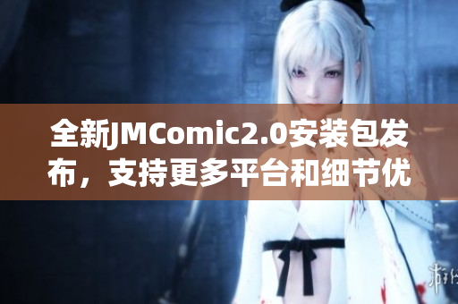 全新JMComic2.0安装包发布，支持更多平台和细节优化