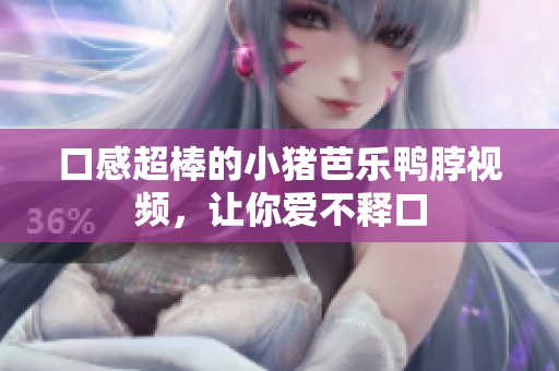 口感超棒的小猪芭乐鸭脖视频，让你爱不释口