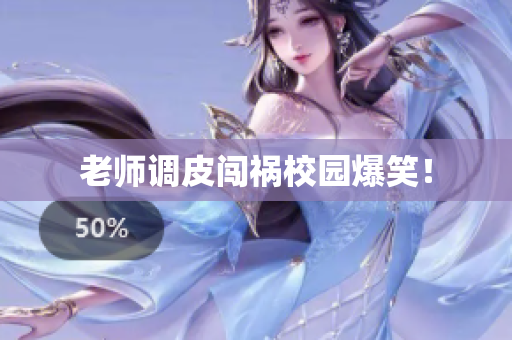 老师调皮闯祸校园爆笑！